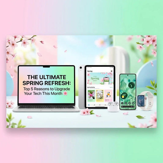 The Ultimate Spring Refresh: Top 5 Reasons to Upgrade Your Tech This Month 🌸 - Phones From Home